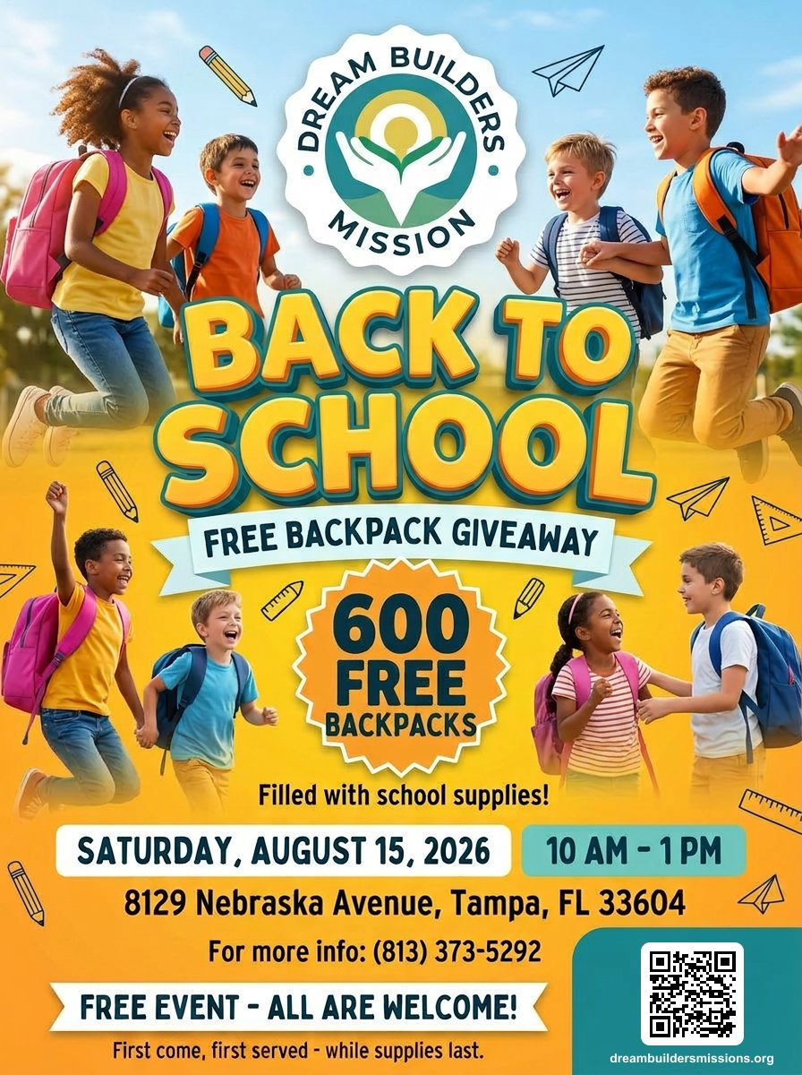 Dream Builders Mission Back to School Free Backpack Giveaway. 600 free backpacks filled with school supplies. Saturday, August 15, 2026, 10 AM to 1 PM, 8129 Nebraska Avenue, Tampa FL 33604. Free event, all are welcome.