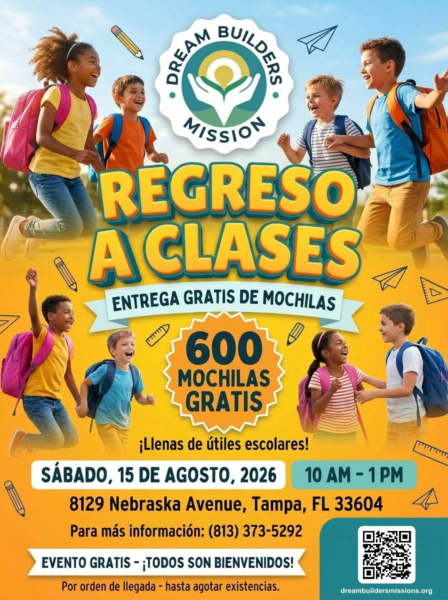 Dream Builders Mission Regreso a Clases, Entrega Gratis de Mochilas. 600 mochilas gratis llenas de útiles escolares. Sábado, 15 de agosto, 2026, 10 AM a 1 PM, 8129 Nebraska Avenue, Tampa FL 33604. Evento gratis, todos son bienvenidos.
